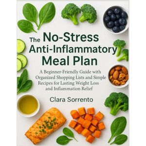 Sorrento, Clara The No-Stress Anti-Inflammatory Meal Plan: A Beginner-Friendly Guide with Organized Shopping Lists and Simple Recipes for Lasting Weight Loss and Inflammation Relief Sorrento, Clara The No-Stress Anti-Inflammatory Meal Plan: A Beginner-Friendly Guide with Organized Shopping Lists and Simple Recipes for Lasting Weight Loss and Inflammation Relief