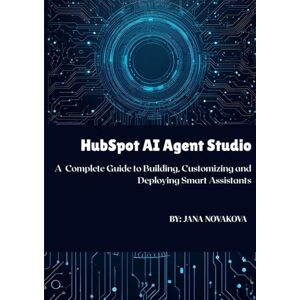 Novakova, Jana HubSpot AI Agent Studio: A Complete Guide to Building, Customizing, and Deploying Smart Assistants Novakova, Jana HubSpot AI Agent Studio: A Complete Guide to Building, Customizing, and Deploying Smart Assistants