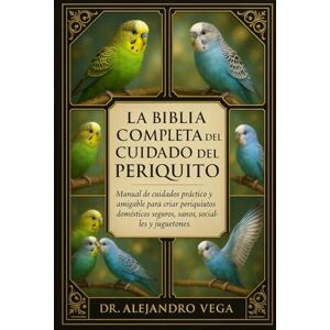 Vega+ LA BIBLIA COMPLETA DEL CUIDADO DEL PERIQUITO: Manual de cuidados práctico y amigable para criar periquitos domésticos seguros, sanos, sociables y juguetones. Vega+ LA BIBLIA COMPLETA DEL CUIDADO DEL PERIQUITO: Manual de cuidados práctico y amigable para criar periquitos domésticos seguros, sanos, sociables y juguetones.