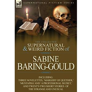 Baring-Gould, Sabine The Collected Supernatural and Weird Fiction of Sabine Baring-Gould: Including Three Novelettes, 'Margery of Quether, ' 'Mustapha' and 'a Professional Baring-Gould, Sabine The Collected Supernatural and Weird Fiction of Sabine Baring-Gould: Including Three Novelettes, 'Margery of Quether, ' 'Mustapha' and 'a Professional