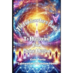 Partlo, Kaila The Lightworker’s Guide to Mastering Your Divine Mission Partlo, Kaila The Lightworker’s Guide to Mastering Your Divine Mission