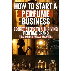 Elara, Jasmine How to Start a Perfume Business: Launch Your Dream Fragrance Brand from Scratch Learn to Create, Market, and Sell Profitable Perfumes with Confidence, Even If You’re Starting with Zero Experience! Elara, Jasmine How to Start a Perfume Business: Launch Your Dream Fragrance Brand from Scratch Learn to Create, Market, and Sell Profitable Perfumes with Confidence, Even If You’re Starting with Zero Experience!
