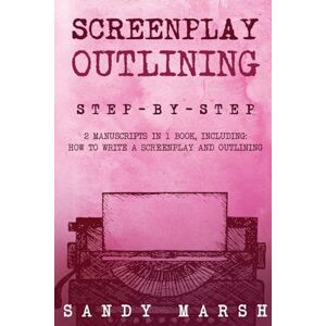 Marsh, Sandy Screenplay Outlining: Step-by-Step 2 Manuscripts in 1 Book Essential Movie Outline, TV Script Outline and Screenplay Outline Writing Tricks Any Writer Can Learn: 12 Marsh, Sandy Screenplay Outlining: Step-by-Step 2 Manuscripts in 1 Book Essential Movie Outline, TV Script Outline and Screenplay Outline Writing Tricks Any Writer Can Learn: 12