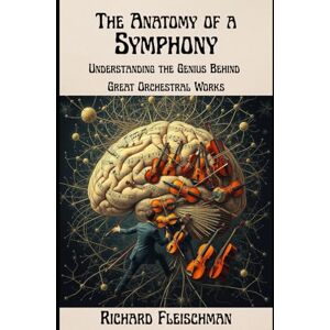 Fleischman, Richard The Anatomy of a Symphony:: Understanding the Genius Behind the Great Orchestral Works (Rediscovering Classical Music) Fleischman, Richard The Anatomy of a Symphony:: Understanding the Genius Behind the Great Orchestral Works (Rediscovering Classical Music)