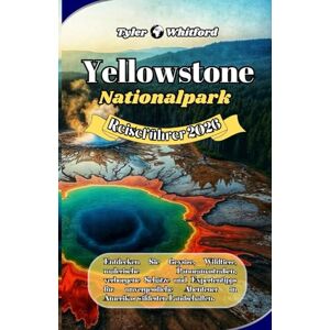 Whitford, Tyler Reiseführer Yellowstone-Nationalpark 2026 (Neue Version): Entdecken Sie Geysire, Wildtiere, malerische Panoramastraßen, verborgene Schätze und Expertentipps für unvergessliche Abenteuer in Amerikas wi Whitford, Tyler Reiseführer Yellowstone-Nationalpark 2026 (Neue Version): Entdecken Sie Geysire, Wildtiere, malerische Panoramastraßen, verborgene Schätze und Expertentipps für unvergessliche Abenteuer in Amerikas wi