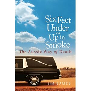 Eames, Jim Six Feet Under or Up in Smoke: The Aussie Way of Death Eames, Jim Six Feet Under or Up in Smoke: The Aussie Way of Death