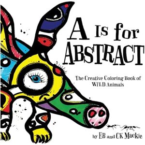 Mackie, EB A Is for Abstract: The Creative Coloring Book of Wild Animals Mackie, EB A Is for Abstract: The Creative Coloring Book of Wild Animals