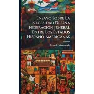 Monteagudo, Bernardo Ensayo Sobre La Necesidad De Una Federacion Jeneral Entre Los Estados Hispano-americanas Monteagudo, Bernardo Ensayo Sobre La Necesidad De Una Federacion Jeneral Entre Los Estados Hispano-americanas