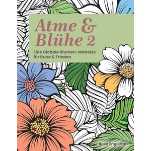 Englerton, Rosa Atme & Blühe 2. Eine weltweite Blumen-Malreise für Ruhe und Frieden.: Ein beruhigendes Malerlebnis, das Jugendlichen und Erwachsenen hilft, durch ... und neue Energie zu tanken. (Breathe & Bloom) Englerton, Rosa Atme & Blühe 2. Eine weltweite Blumen-Malreise für Ruhe und Frieden.: Ein beruhigendes Malerlebnis, das Jugendlichen und Erwachsenen hilft, durch ... und neue Energie zu tanken. (Breathe & Bloom)