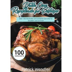 Wendler, Patrick Dutch Oven Rezeptbuch für Einsteiger: über 100 herzhafte und einfache Gerichte für draußen und drinnen Wendler, Patrick Dutch Oven Rezeptbuch für Einsteiger: über 100 herzhafte und einfache Gerichte für draußen und drinnen