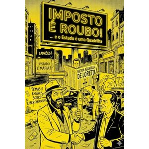 de Loreto, Nilton Azambuja IMPOSTO É ROUBO! ... e o Estado é uma Quadrilha: Temas e Ensaios sobre Libertarianismo de Loreto, Nilton Azambuja IMPOSTO É ROUBO! ... e o Estado é uma Quadrilha: Temas e Ensaios sobre Libertarianismo