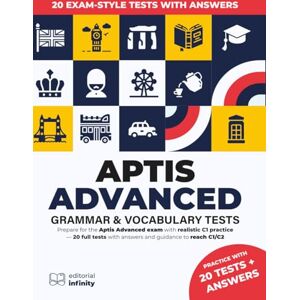 Infinity APTIS Advanced Grammar & Vocabulary Test: Prepare for the Aptis Advanced exam with realistic C1 practice — 20 full tests with answers and guidance to reach C1/C2 Infinity APTIS Advanced Grammar & Vocabulary Test: Prepare for the Aptis Advanced exam with realistic C1 practice — 20 full tests with answers and guidance to reach C1/C2