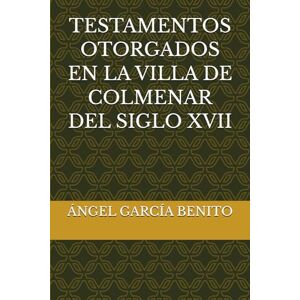 BENITO, ANGEL GARCIA TESTAMENTOS OTORGADOS EN LA VILLA DE COLMENAR DEL SIGLO XVII BENITO, ANGEL GARCIA TESTAMENTOS OTORGADOS EN LA VILLA DE COLMENAR DEL SIGLO XVII