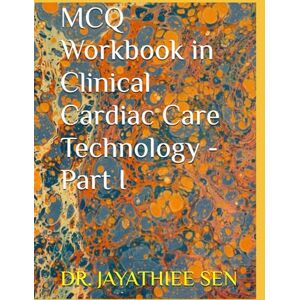 SEN Ph.D., DR. JAYATHIEE MCQ Workbook in Clinical Cardiac Care Technology Part I SEN Ph.D., DR. JAYATHIEE MCQ Workbook in Clinical Cardiac Care Technology Part I
