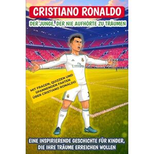 Schulz, Lena Cristiano Ronaldo: Der Junge, der nie aufhörte zu träumen: Eine inspirierende Geschichte für Kinder, die ihre Träume erreichen wollen Schulz, Lena Cristiano Ronaldo: Der Junge, der nie aufhörte zu träumen: Eine inspirierende Geschichte für Kinder, die ihre Träume erreichen wollen