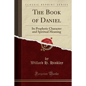 Willard H. Hinkley The Book of Daniel: Its Prophetic Character and Spiritual Meaning (Classic Reprint) Willard H. Hinkley The Book of Daniel: Its Prophetic Character and Spiritual Meaning (Classic Reprint)