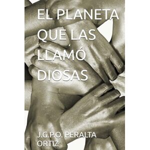 PERALTA ORTIZ, J.G.P.O. EL PLANETA QUE LAS LLAMÓ DIOSAS PERALTA ORTIZ, J.G.P.O. EL PLANETA QUE LAS LLAMÓ DIOSAS