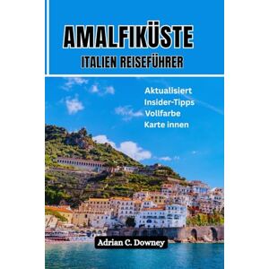 Downey, Adrian C. AMALFIKÜSTE ITALIEN REISEFÜHRER: Neapel-Touristenhandbuch zum Mittelmeerparadies, italienisch-europäischer Plan, Insidertipps, versteckte Juwelen, Top-Wanderwege, Capri, Positano und in Farbe Downey, Adrian C. AMALFIKÜSTE ITALIEN REISEFÜHRER: Neapel-Touristenhandbuch zum Mittelmeerparadies, italienisch-europäischer Plan, Insidertipps, versteckte Juwelen, Top-Wanderwege, Capri, Positano und in Farbe