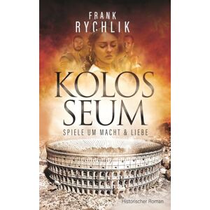 Rychlik, Frank KOLOSSEUM SPIELE UM MACHT UND LIEBE: Historischer Roman über Martials legendäre Gladiatoren Verus und Priscus Rychlik, Frank KOLOSSEUM SPIELE UM MACHT UND LIEBE: Historischer Roman über Martials legendäre Gladiatoren Verus und Priscus