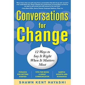 Hayashi, Shawn Kent Conversations for Change: 12 Ways to Say it Right When It Matters Most (BUSINESS SKILLS AND DEVELOPMENT) Hayashi, Shawn Kent Conversations for Change: 12 Ways to Say it Right When It Matters Most (BUSINESS SKILLS AND DEVELOPMENT)