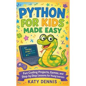 DENNIS, KATY PYTHON FOR KIDS MADE EASY: Fun Coding Projects, Games, and Step-by-Step Lessons for Young Learners DENNIS, KATY PYTHON FOR KIDS MADE EASY: Fun Coding Projects, Games, and Step-by-Step Lessons for Young Learners