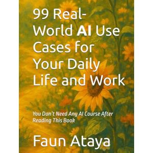 Ataya, Faun 99 Real-World AI Use Cases for Your Daily Life and Work: You Don’t Need Any AI Course Ataya, Faun 99 Real-World AI Use Cases for Your Daily Life and Work: You Don’t Need Any AI Course