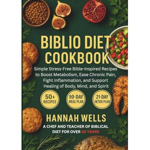 WELLS, HANNAH Biblio Diet Cookbook: Simple Stress-Free Bible-Inspired Recipes to Boost Metabolism, Ease Chronic Pain, Fight Inflammation, and Support Healing of Body, Mind, and Spirit WELLS, HANNAH Biblio Diet Cookbook: Simple Stress-Free Bible-Inspired Recipes to Boost Metabolism, Ease Chronic Pain, Fight Inflammation, and Support Healing of Body, Mind, and Spirit