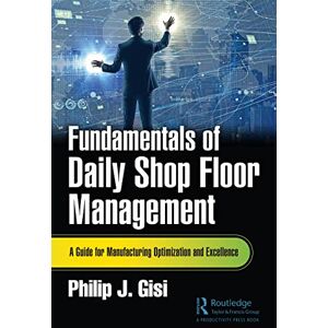Gisi, Philip J. Fundamentals of Daily Shop Floor Management: A Guide for Manufacturing Optimization and Excellence Gisi, Philip J. Fundamentals of Daily Shop Floor Management: A Guide for Manufacturing Optimization and Excellence