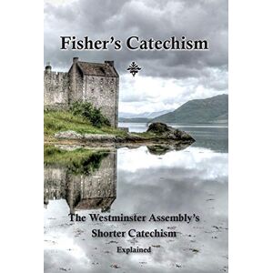 Fisher, James Fisher's Catechism: The Westminster Assembly's Shorter Catechism Explained Fisher, James Fisher's Catechism: The Westminster Assembly's Shorter Catechism Explained