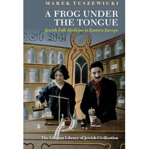 Tuszewicki, Marek A Frog Under the Tongue: Jewish Folk Medicine in Eastern Europe (The Littman Library of Jewish Civilization) Tuszewicki, Marek A Frog Under the Tongue: Jewish Folk Medicine in Eastern Europe (The Littman Library of Jewish Civilization)