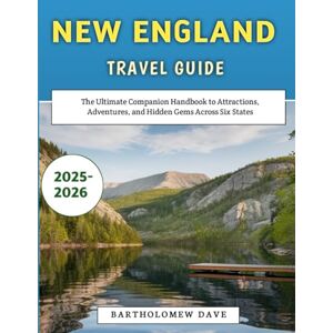 Dave, Bartholomew New England Travel Guide 2025-2026: The Ultimate Companion Handbook to Attractions, Adventures, and Hidden Gems Across Six States Dave, Bartholomew New England Travel Guide 2025-2026: The Ultimate Companion Handbook to Attractions, Adventures, and Hidden Gems Across Six States