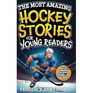Armstrong, Terrence The Most Amazing Hockey Stories For Young Readers: 15 Amazing & Inspiring True Tales From Hockey's Greatest Wingers & Centers (Sports Books For Kids 8-12) Armstrong, Terrence The Most Amazing Hockey Stories For Young Readers: 15 Amazing & Inspiring True Tales From Hockey's Greatest Wingers & Centers (Sports Books For Kids 8-12)