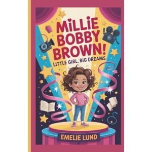 Lund, Emelie MILLIE BOBBY BROWN: Little Girl, Big Dreams Lund, Emelie MILLIE BOBBY BROWN: Little Girl, Big Dreams