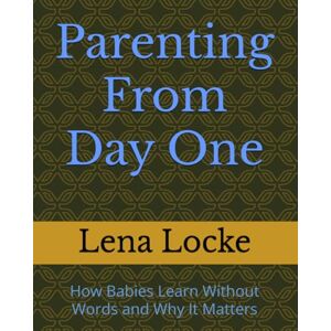 Locke, Lena Parenting From Day One: How Babies Learn Without Words and Why It Matters Locke, Lena Parenting From Day One: How Babies Learn Without Words and Why It Matters