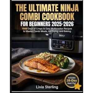 Sterling, Livia The Ultimate Ninja Combi Cookbook for Beginners 2025-2026: 1000 Days of Crispy & Easy Multicooker Recipes to Master Combi Meals, Air Frying, and Baking Sterling, Livia The Ultimate Ninja Combi Cookbook for Beginners 2025-2026: 1000 Days of Crispy & Easy Multicooker Recipes to Master Combi Meals, Air Frying, and Baking