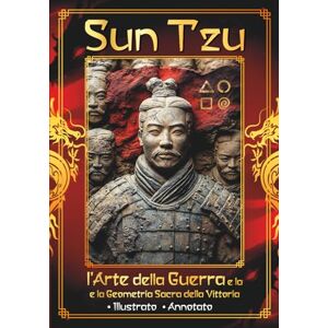 Sun Tzu l'Arte della Guerra e la Geometria Sacra della Vittoria: Vincere senza combattere – Antica saggezza Schemi nascosti per le tue battaglie quotidiane Illustrato Annotato Sun Tzu l'Arte della Guerra e la Geometria Sacra della Vittoria: Vincere senza combattere – Antica saggezza Schemi nascosti per le tue battaglie quotidiane Illustrato Annotato