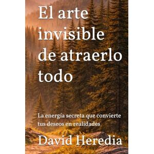 heredia cruz, david leonardo El arte invisible de atraerlo todo: La energía secreta que convierte tus deseos en realidades heredia cruz, david leonardo El arte invisible de atraerlo todo: La energía secreta que convierte tus deseos en realidades