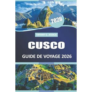 Jessica, Tiffany G. Cusco Guide de voyage 2026: Explorez la vie du village, les légendes du trekking, les reliques historiques et les plats de saison de la capitale culturelle du Pérou Jessica, Tiffany G. Cusco Guide de voyage 2026: Explorez la vie du village, les légendes du trekking, les reliques historiques et les plats de saison de la capitale culturelle du Pérou