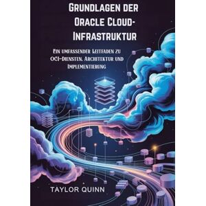 Taylor Grundlagen der Oracle Cloud-Infrastruktur: Ein umfassender Leitfaden zu OCI-Diensten, Architektur und Implementierung Taylor Grundlagen der Oracle Cloud-Infrastruktur: Ein umfassender Leitfaden zu OCI-Diensten, Architektur und Implementierung