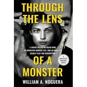 Noguera, William A Through the Lens of a Monster: A Serial Killer on Death Row, an Unsolved Murder List, and an Inmate's Deadly Play for Redemption Noguera, William A Through the Lens of a Monster: A Serial Killer on Death Row, an Unsolved Murder List, and an Inmate's Deadly Play for Redemption