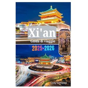 Compass, Cody XI'AN GUIDA DI VIAGGIO 2025-2026: Cosa devi sapere prima di esplorare l'esercito di terracotta, i musei, i paesaggi naturali e le principali attrazioni in una delle principali città della Cina Compass, Cody XI'AN GUIDA DI VIAGGIO 2025-2026: Cosa devi sapere prima di esplorare l'esercito di terracotta, i musei, i paesaggi naturali e le principali attrazioni in una delle principali città della Cina