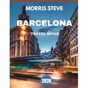 STEVE, MORRIS BARCELONA TRAVEL GUIDE 2026: Barcelona Uncovered: A Journey Through Art, Architecture, and Mediterranean Magic STEVE, MORRIS BARCELONA TRAVEL GUIDE 2026: Barcelona Uncovered: A Journey Through Art, Architecture, and Mediterranean Magic