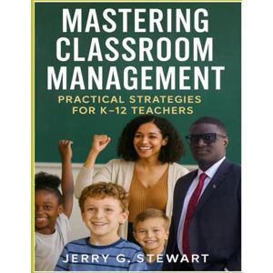 Stewart, Mr. Jerry Geraud Mastering Classroom Management Practical Strategies for k-12 Teachers Stewart, Mr. Jerry Geraud Mastering Classroom Management Practical Strategies for k-12 Teachers