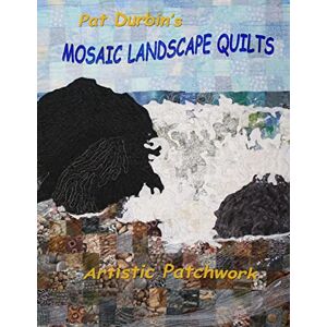 Durbin, Pat Mosaic Landscape Quilts: Artistic Patchwork Durbin, Pat Mosaic Landscape Quilts: Artistic Patchwork