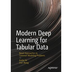 Ye, Andre Modern Deep Learning for Tabular Data: Novel Approaches to Common Modeling Problems Ye, Andre Modern Deep Learning for Tabular Data: Novel Approaches to Common Modeling Problems