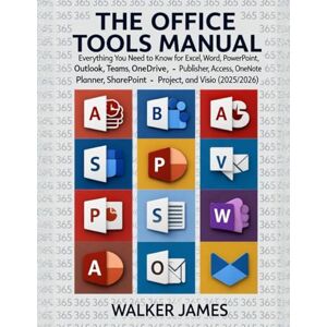 JAMES, WALKER THE OFFICE TOOLS MANUAL: Everything You Need to Know for Excel, Word, PowerPoint, Outlook, Teams, OneDrive, Publisher, Access, OneNote, Planner, SharePoint, Project, and Visio (2025/2026) JAMES, WALKER THE OFFICE TOOLS MANUAL: Everything You Need to Know for Excel, Word, PowerPoint, Outlook, Teams, OneDrive, Publisher, Access, OneNote, Planner, SharePoint, Project, and Visio (2025/2026)