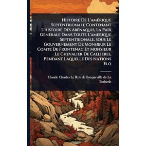 United Histoire De L'amÃ(c)rique Septentrionale Contenant L'histoire Des AbÃ(c)naquis, La Paix GÃ(c)nÃ(c)rale Dans Toute L'amerique Septentrionale, Sous Le ... Chevalier De Callieres, Pendant Laquelle Des United Histoire De L'amÃ(c)rique Septentrionale Contenant L'histoire Des AbÃ(c)naquis, La Paix GÃ(c)nÃ(c)rale Dans Toute L'amerique Septentrionale, Sous Le ... Chevalier De Callieres, Pendant Laquelle Des