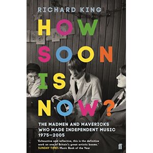 King, Mr Richard How Soon is Now?: The Madmen and Mavericks who made Independent Music 1975-2005 King, Mr Richard How Soon is Now?: The Madmen and Mavericks who made Independent Music 1975-2005