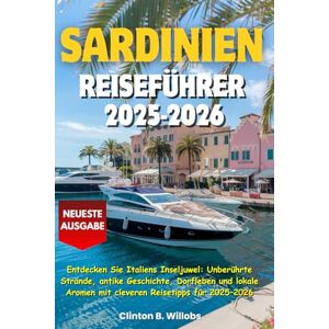 Willobs, Clinton B SARDINIEN REISEFÜHRER 2025–2026: Entdecken Sie Italiens Inseljuwel: Unberührte Strände, antike Geschichte, Dorfleben und lokale Aromen mit cleveren Reisetipps für 2025–2026 Willobs, Clinton B SARDINIEN REISEFÜHRER 2025–2026: Entdecken Sie Italiens Inseljuwel: Unberührte Strände, antike Geschichte, Dorfleben und lokale Aromen mit cleveren Reisetipps für 2025–2026