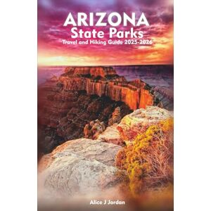 Jordan, Alice J ARIZONA STATE PARKS Travel And Hiking Guide 2025-2026: A Local Manual Including Adventure, Hiking Trails, Insider Tips, And More Jordan, Alice J ARIZONA STATE PARKS Travel And Hiking Guide 2025-2026: A Local Manual Including Adventure, Hiking Trails, Insider Tips, And More